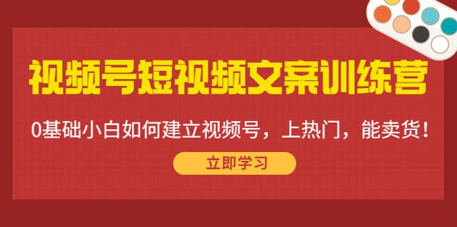 视频号短视频文案训练营：0基础小白如何建立视频号，上热门，能卖货！_北创网