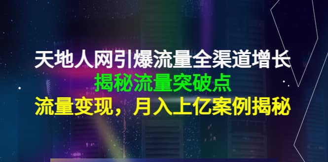天地人网引爆流量全渠道增长：揭秘流量突然破点，流量变现_北创网