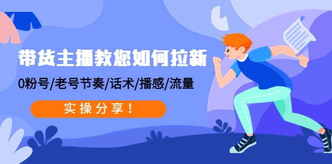 带货主播教您如何拉新：0粉号/老号节奏/话术/播感/流量，实操分享_北创网