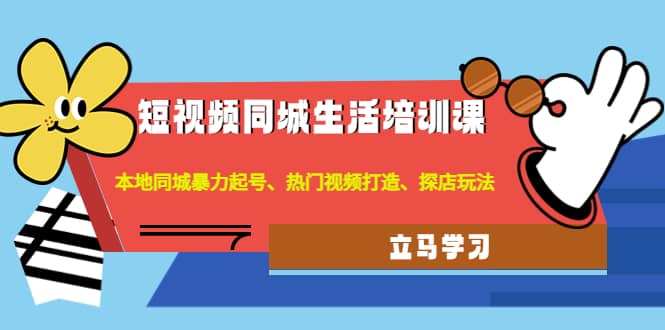 短视频同城生活培训课：本地同城暴力起号、热门视频打造、探店玩法_北创网