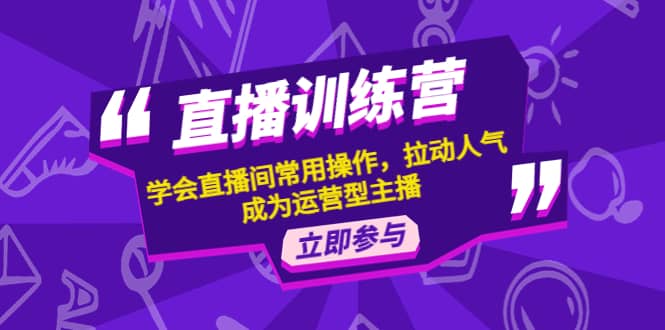 直播训练营：学会直播间常用操作，拉动人气，成为运营型主播_北创网