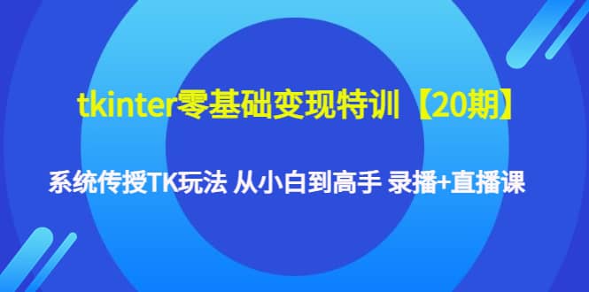 tkinter零基础变现特训【20期】系统传授TK玩法 从小白到高手 录播 直播课_北创网