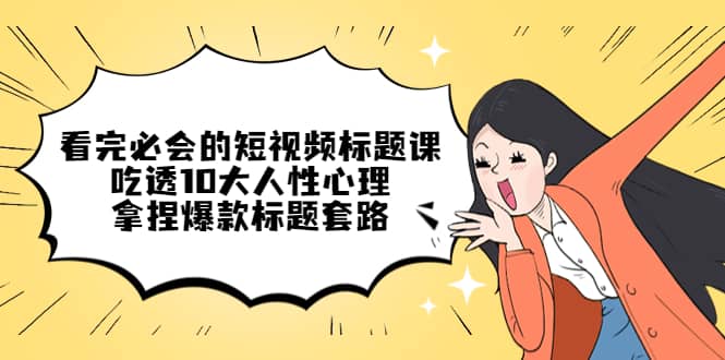 看完必会的短视频标题课，吃透10大人性心理，拿捏爆款标题套路_北创网