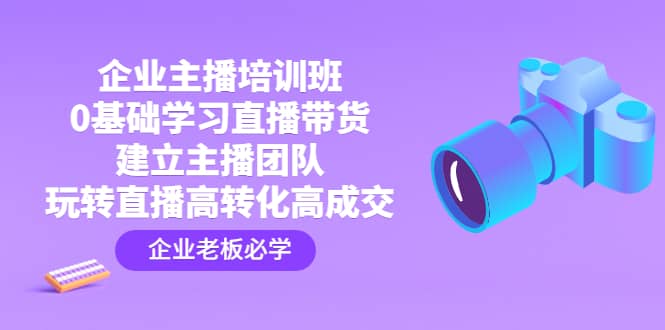 企业主播培训班：0基础学习直播带货，建立主播团队，玩转直播高转化高成交_北创网
