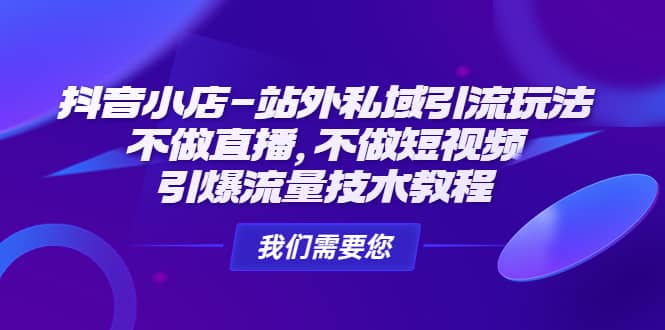 抖音小店-站外私域引流玩法：不做直播，不做短视频，引爆流量技术教程_北创网