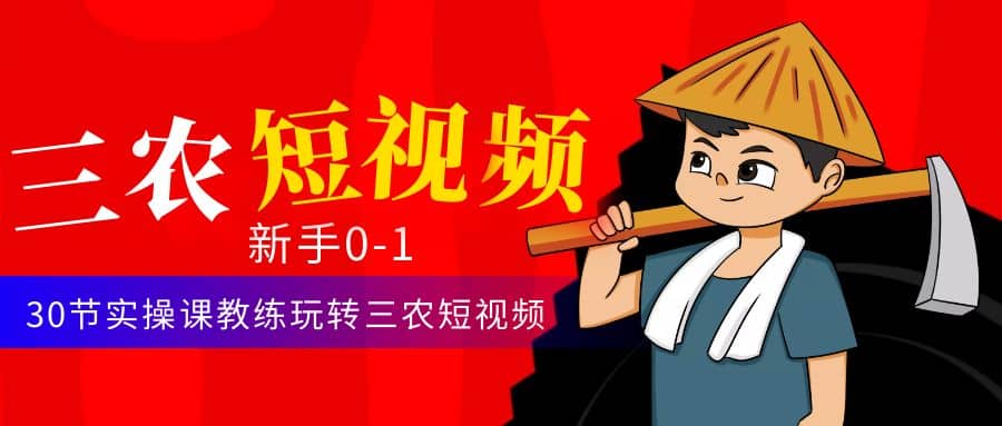 三农短视频从0~1运营课：30节实操课教练玩转三农短视频_北创网