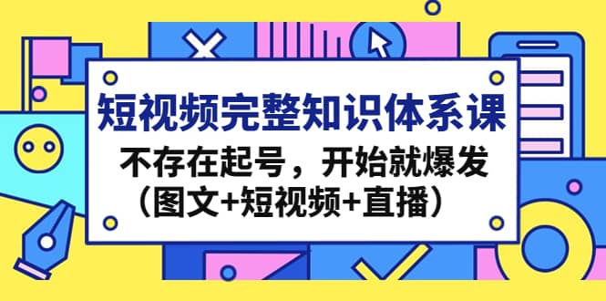 短视频完整知识体系课，不存在起号，开始就爆发（图文 短视频 直播）_北创网