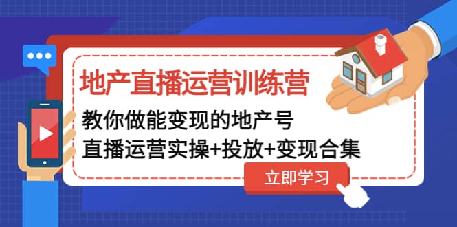 地产直播运营训练营：教你做能变现的地产号（直播运营实操 投放 变现合集）_北创网
