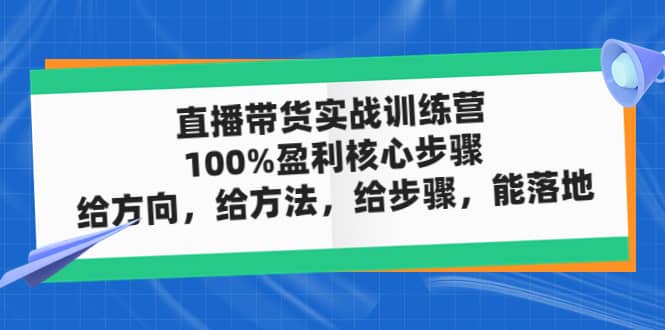 直播带货实战训练营：100%盈利核心步骤，给方向，给方法，给步骤，能落地_北创网