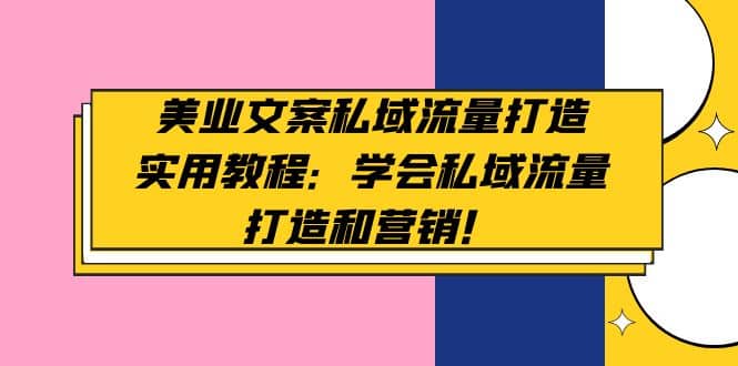 美业文案私域流量打造实用教程：学会私域流量打造和营销_北创网