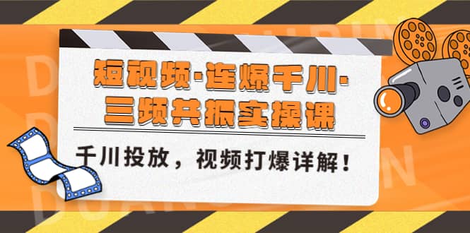 短视频·连爆千川·三频共振实操课，千川投放，视频打爆讲解_北创网