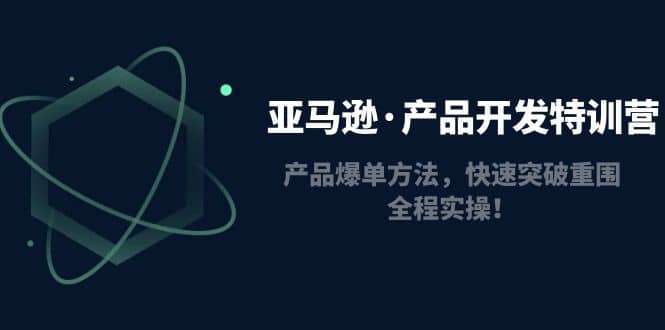 亚马逊·产品开发特训营：产品爆单方法，快速突破重围，全程实操_北创网