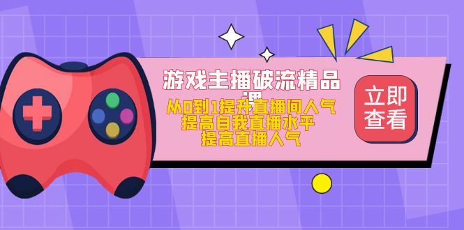 游戏主播破流精品课，从0到1提升直播间人气 提高自我直播水平 提高直播人气_北创网