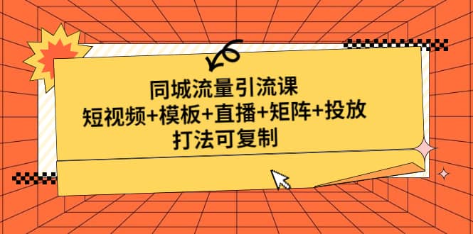 同城流量引流课：短视频 模板 直播 矩阵 投放，打法可复制(无水印)_北创网