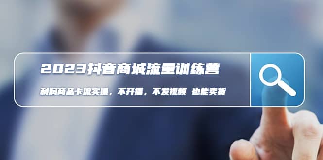 2023抖音商城流量班：利润商品卡流实操，不开播-不发视频-也能卖货(无水印)_北创网