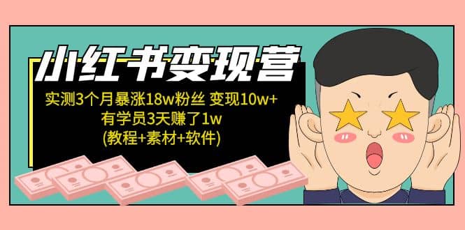 小红书变现营：实测3个月涨18w粉丝 变现10w 有学员3天1w(教程 素材 软件)_北创网