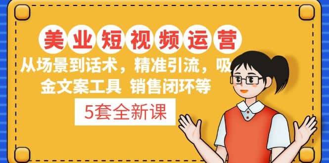5套·美业短视频运营课 从场景到话术·精准引流·吸金文案工具·销售闭环等_北创网