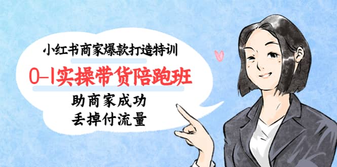 小红书商家爆款打造特训（14期）0-1实操带货陪跑班，助商家成功丢掉付流量_北创网