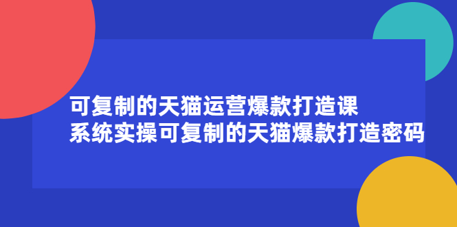 可复制的天猫运营爆款打造课，系统实操可复制的天猫爆款打造密码_北创网