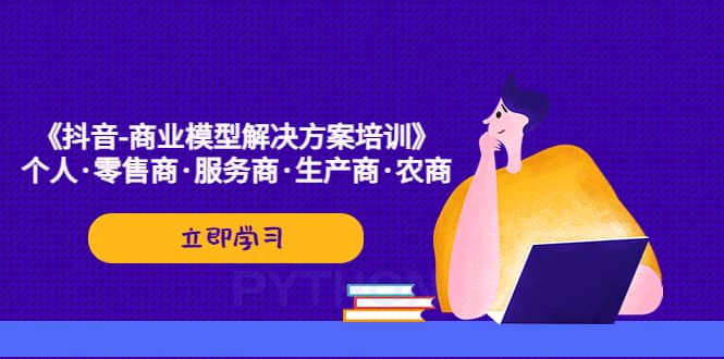 《抖音-商业-模型解决·方案培训》个人·零售商·服务商·生产商·农商_北创网