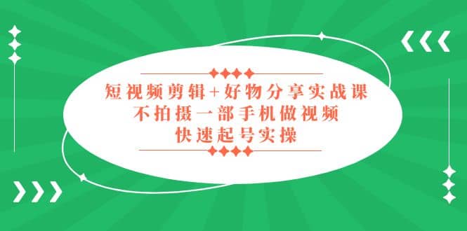 短视频剪辑 好物分享实战课，无需拍摄一部手机做视频，快速起号实操_北创网