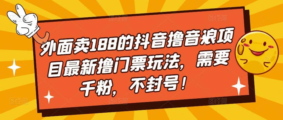 外面卖188的抖音撸音浪项目最新撸门票玩法，需要千粉，不封号_北创网