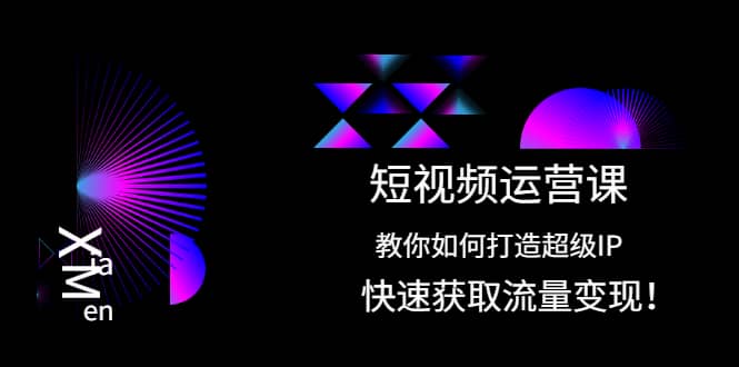 短视频运营课：教你如何打造超级IP，快速获取流量变现_北创网