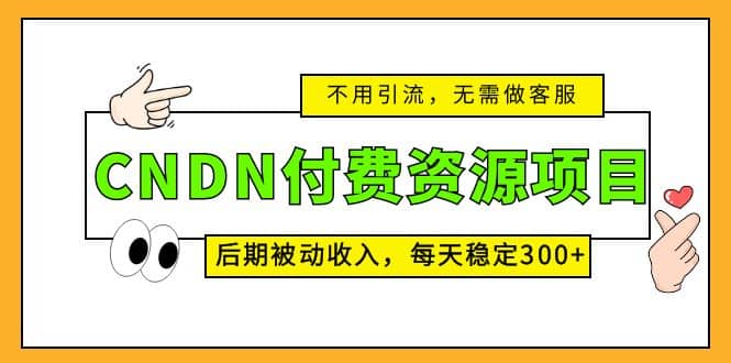 CNDN付费资源项目，不用引流，无需做客服，后期被动收入_北创网