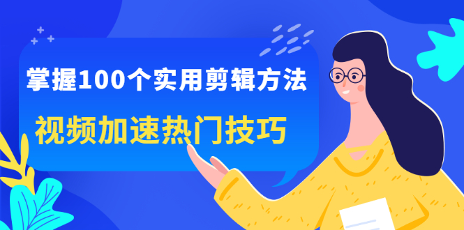 掌握100个实用剪辑方法，让你的视频加速热门，价值999元_北创网