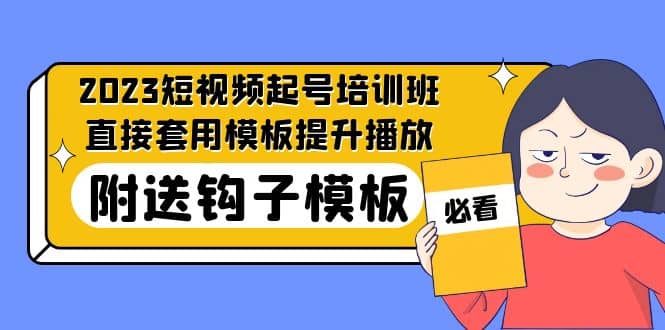 2023最新短视频起号培训班：直接套用模板提升播放，附送钩子模板-31节课_北创网