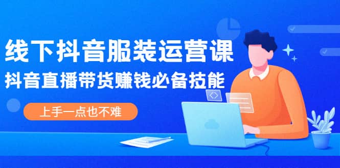 线下抖音服装运营课，抖音直播带货赚钱必备技能，上手一点也不难_北创网