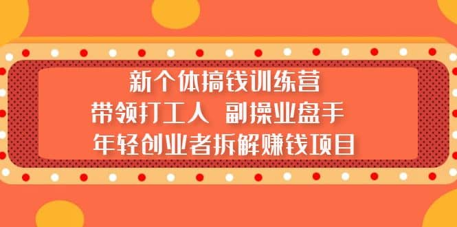 新个体搞钱训练营：带领打工人 副操业盘手 年轻创业者拆解赚钱项目_北创网