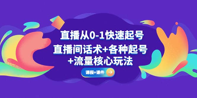 直播从0-1快速起号，直播间话术 各种起号 流量核心玩法(全套课程 课件)_北创网
