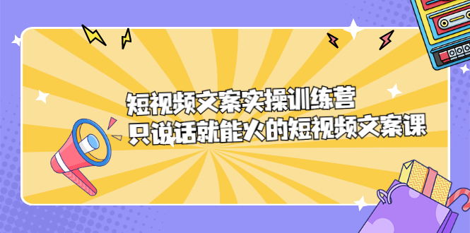 短视频文案实训操练营，只说话就能火的短视频文案课_北创网