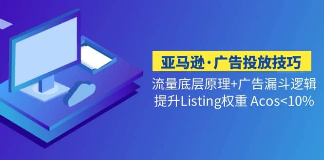 亚马逊·广告投放技巧流量底层 广告漏斗逻辑 提升Listing权重 Acos_北创网