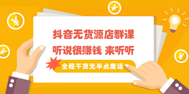 《抖音无货源店群课》听说很赚钱 来听听，全程干货无半点废话_北创网