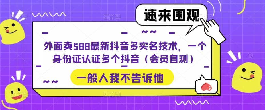 外面卖588最新抖音多实名技术，一个身份证认证多个抖音（会员自测）_北创网