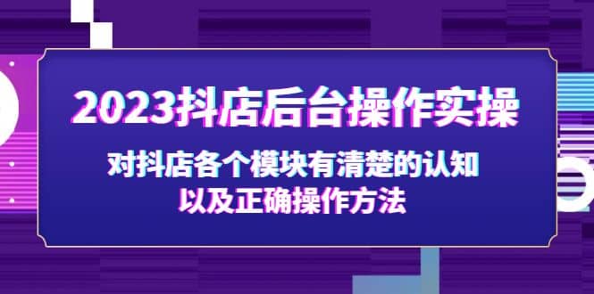 2023抖店后台操作实操，对抖店各个模块有清楚的认知以及正确操作方法_北创网