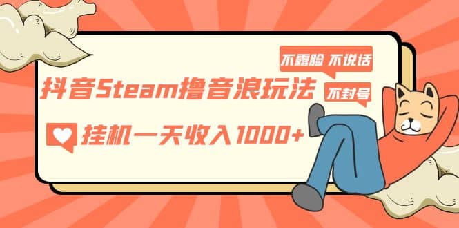 抖音Steam撸音浪玩法 不露脸 不说话 不封号 社恐人群福音_北创网