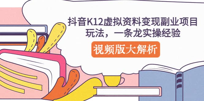 抖音K12虚拟资料变现副业项目玩法，一条龙实操经验，视频版大解析_北创网