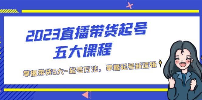 2023直播带货起号五大课程，掌握带货5大-起号方法，掌握起新号逻辑_北创网