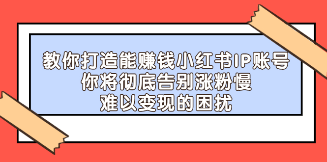 教你打造能赚钱小红书IP账号，了解透彻小红书的真正玩法_北创网