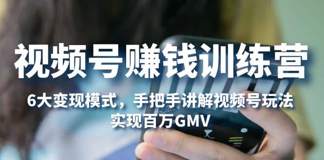 视频号赚钱训练营：6大变现模式，对平台的各项功能详细讲解，实现百万GMV_北创网