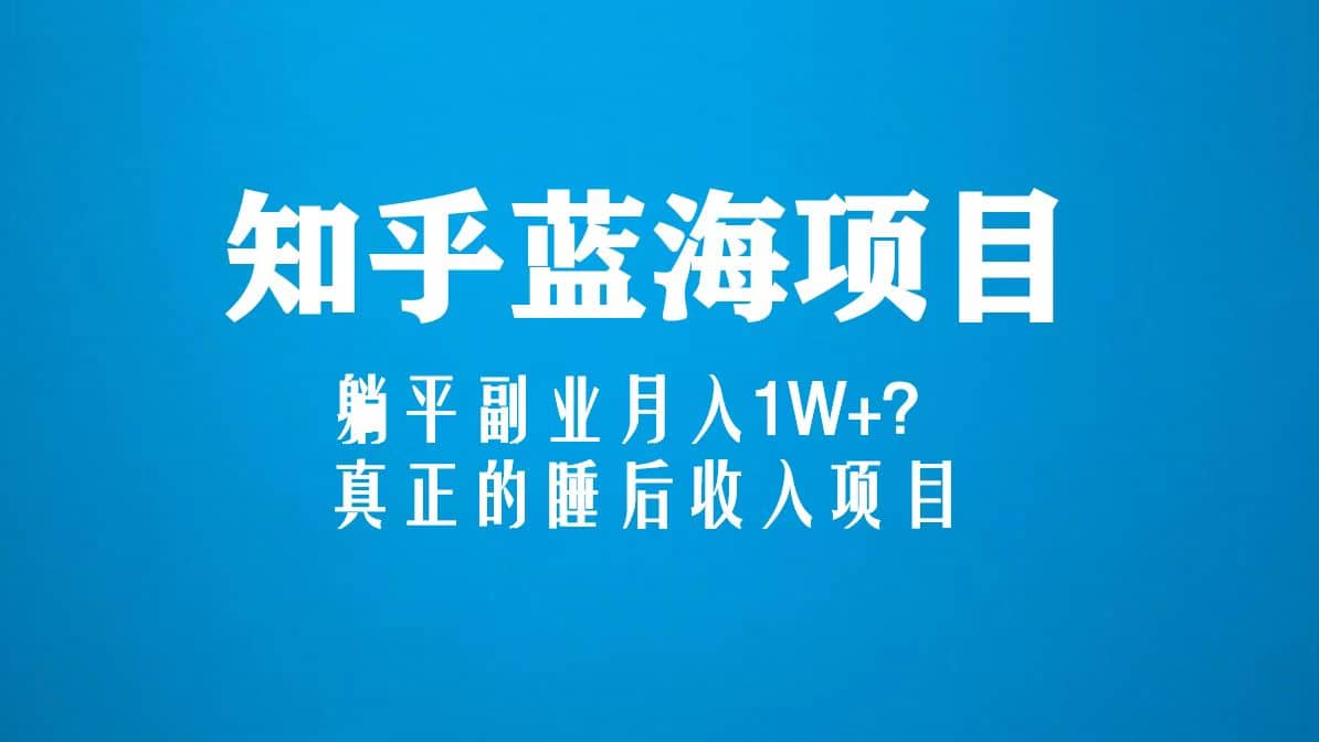 知乎蓝海玩法，真正的睡后收入项目（6节视频课）_北创网