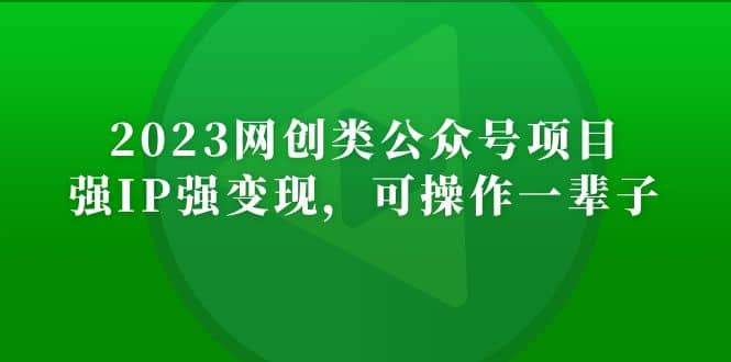 2023网创类公众号项目，强IP强变现，可操作一辈子_北创网