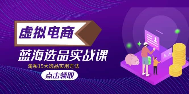 虚拟电商 · 蓝海选品实战课，淘系15大选品实用方法_北创网