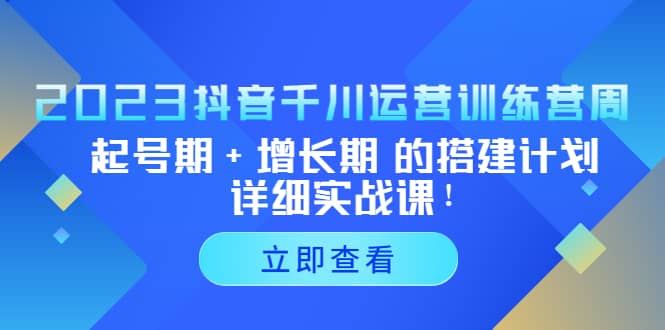 2023抖音千川运营训练营，起号期 增长期 的搭建计划详细实战课_北创网