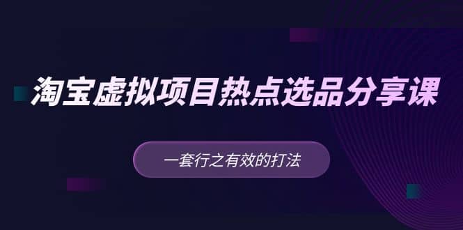 淘宝虚拟项目热点选品分享课：一套行之有效的打法_北创网
