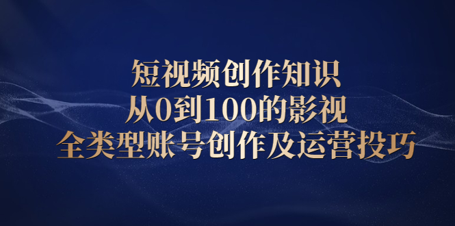 短视频创作知识，从0到100的影视全类型账号创作及运营投巧_北创网
