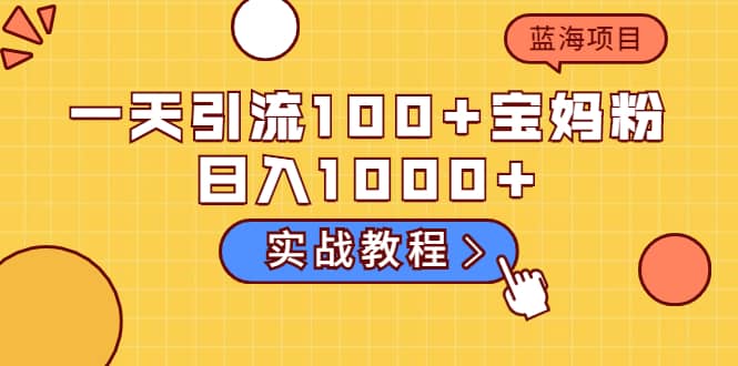 一天引流100 宝妈粉，日入1000 的蓝海项目（实战教程）_北创网